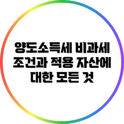 양도소득세 비과세 조건과 적용 자산에 대한 모든 것