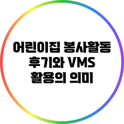 어린이집 봉사활동 후기와 VMS 활용의 의미