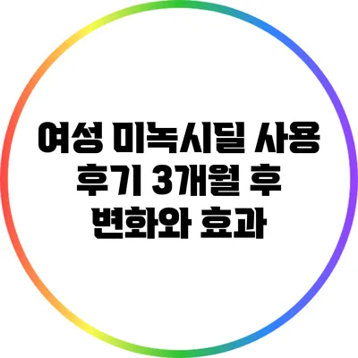 여성 미녹시딜 사용 후기: 3개월 후 변화와 효과