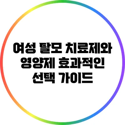 여성 탈모 치료제와 영양제: 효과적인 선택 가이드