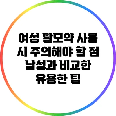 여성 탈모약 사용 시 주의해야 할 점: 남성과 비교한 유용한 팁