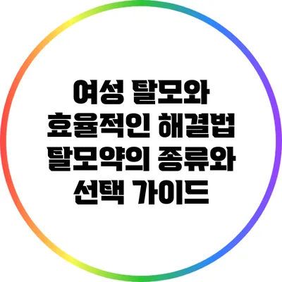 여성 탈모와 효율적인 해결법: 탈모약의 종류와 선택 가이드