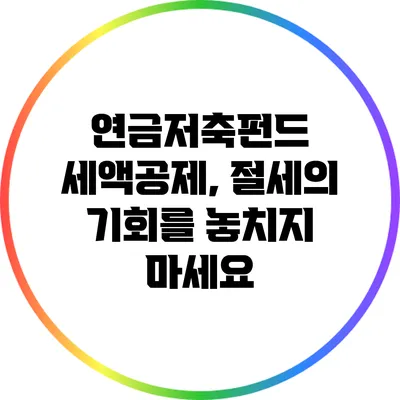 연금저축펀드 세액공제, 절세의 기회를 놓치지 마세요
