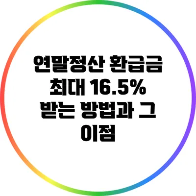연말정산 환급금 최대 16.5% 받는 방법과 그 이점