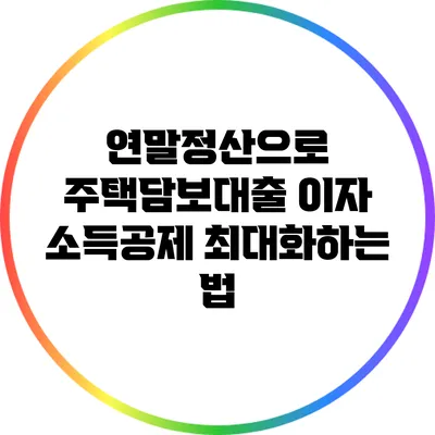 연말정산으로 주택담보대출 이자 소득공제 최대화하는 법