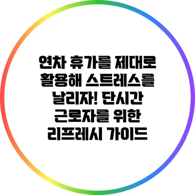 연차 휴가를 제대로 활용해 스트레스를 날리자! 단시간 근로자를 위한 리프레시 가이드