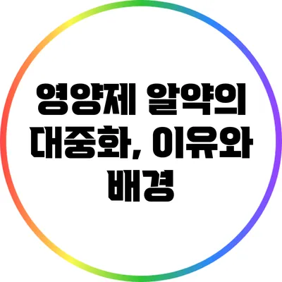 영양제 알약의 대중화, 이유와 배경