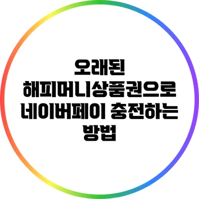 오래된 해피머니상품권으로 네이버페이 충전하는 방법