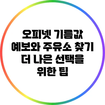 오피넷 기름값 예보와 주유소 찾기: 더 나은 선택을 위한 팁