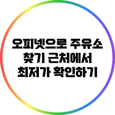오피넷으로 주유소 찾기: 근처에서 최저가 확인하기