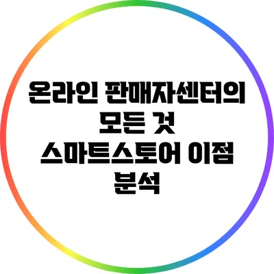 온라인 판매자센터의 모든 것: 스마트스토어 이점 분석