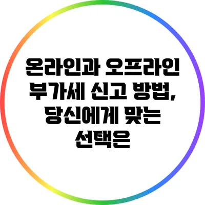 온라인과 오프라인 부가세 신고 방법, 당신에게 맞는 선택은?