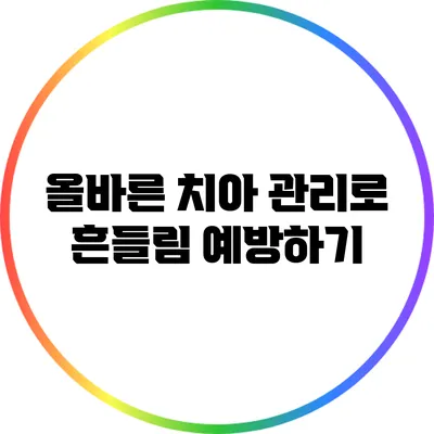 올바른 치아 관리로 흔들림 예방하기