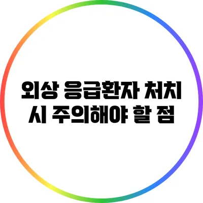 외상 응급환자 처치 시 주의해야 할 점