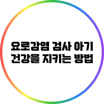 요로감염 검사: 아기 건강을 지키는 방법