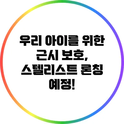 우리 아이를 위한 근시 보호, 스텔리스트 론칭 예정!