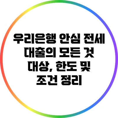 우리은행 안심 전세 대출의 모든 것: 대상, 한도 및 조건 정리