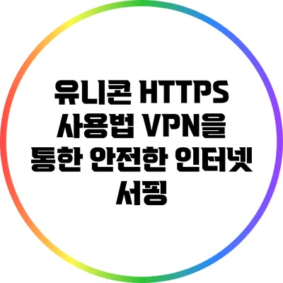 유니콘 HTTPS 사용법 VPN을 통한 안전한 인터넷 서핑
