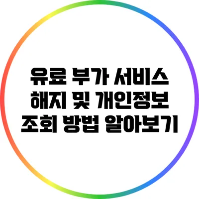 유료 부가 서비스 해지 및 개인정보 조회 방법 알아보기