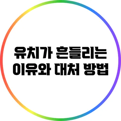 유치가 흔들리는 이유와 대처 방법