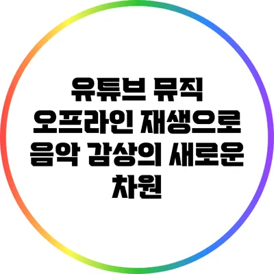 유튜브 뮤직 오프라인 재생으로 음악 감상의 새로운 차원