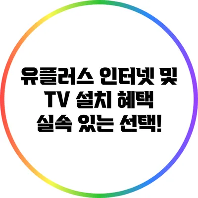 유플러스 인터넷 및 TV 설치 혜택 실속 있는 선택!