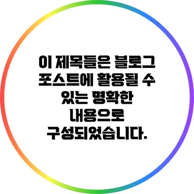이 제목들은 블로그 포스트에 활용될 수 있는 명확한 내용으로 구성되었습니다.