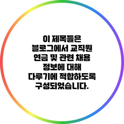이 제목들은 블로그에서 교직원 연금 및 관련 채용 정보에 대해 다루기에 적합하도록 구성되었습니다.