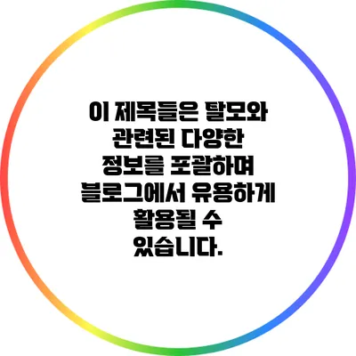 이 제목들은 탈모와 관련된 다양한 정보를 포괄하며 블로그에서 유용하게 활용될 수 있습니다.