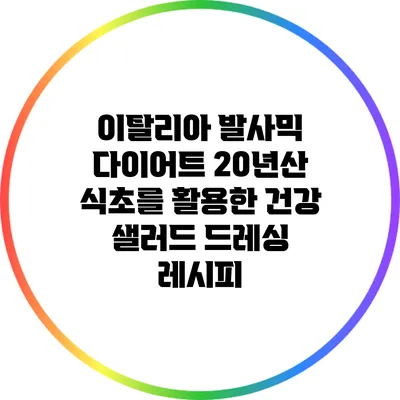 이탈리아 발사믹 다이어트: 20년산 식초를 활용한 건강 샐러드 드레싱 레시피