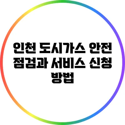 인천 도시가스 안전 점검과 서비스 신청 방법
