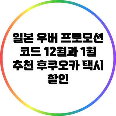 일본 우버 프로모션 코드 12월과 1월 추천: 후쿠오카 택시 할인