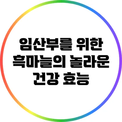 임산부를 위한 흑마늘의 놀라운 건강 효능
