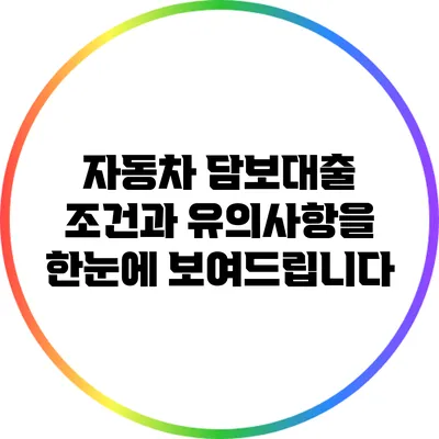 자동차 담보대출: 조건과 유의사항을 한눈에 보여드립니다