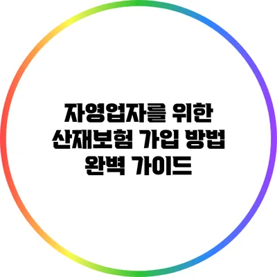 자영업자를 위한 산재보험 가입 방법 완벽 가이드