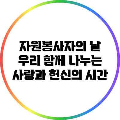 자원봉사자의 날: 우리 함께 나누는 사랑과 헌신의 시간