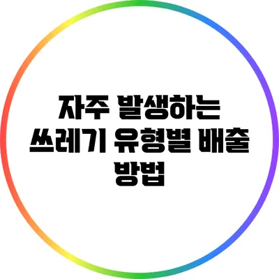 자주 발생하는 쓰레기 유형별 배출 방법