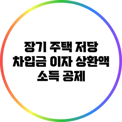 장기 주택 저당 차입금 이자 상환액 소득 공제