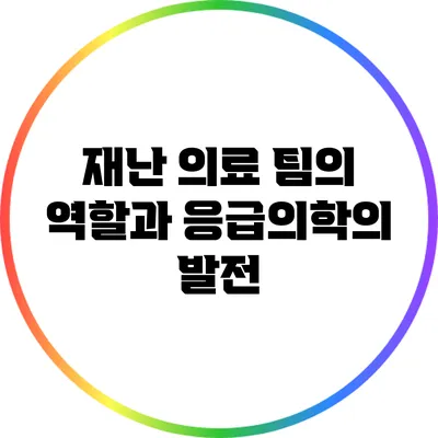 재난 의료 팀의 역할과 응급의학의 발전