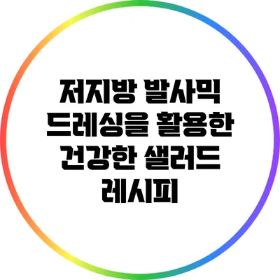 저지방 발사믹 드레싱을 활용한 건강한 샐러드 레시피