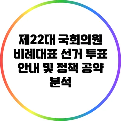 제22대 국회의원 비례대표 선거: 투표 안내 및 정책 공약 분석