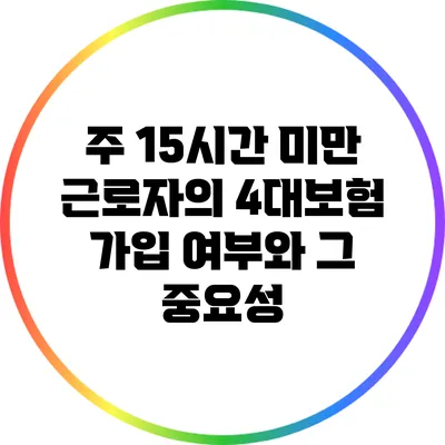주 15시간 미만 근로자의 4대보험 가입 여부와 그 중요성