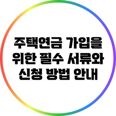 주택연금 가입을 위한 필수 서류와 신청 방법 안내