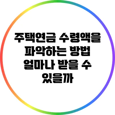 주택연금 수령액을 파악하는 방법: 얼마나 받을 수 있을까?