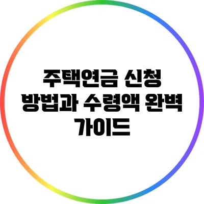 주택연금 신청 방법과 수령액 완벽 가이드