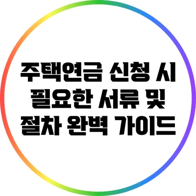 주택연금 신청 시 필요한 서류 및 절차 완벽 가이드