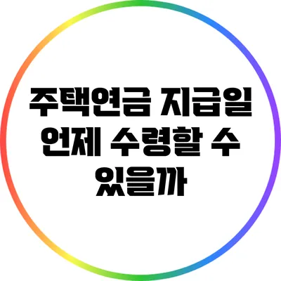주택연금 지급일: 언제 수령할 수 있을까?