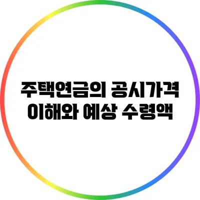 주택연금의 공시가격 이해와 예상 수령액