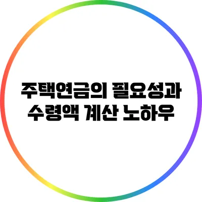 주택연금의 필요성과 수령액 계산 노하우