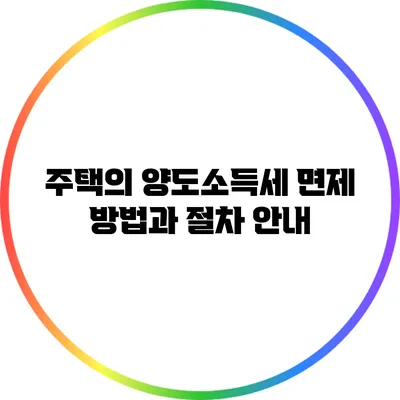 주택의 양도소득세 면제 방법과 절차 안내